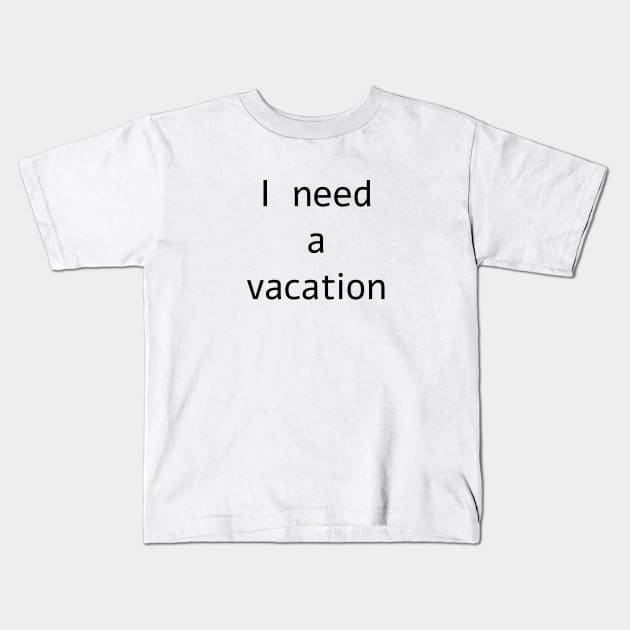 I need a vacation Kids T-Shirt by jojobob